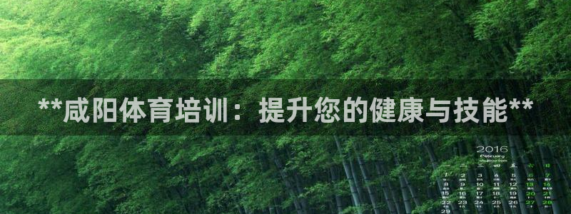 欧陆娱乐怎么注册会员号：**咸阳体育培训：提升您的健