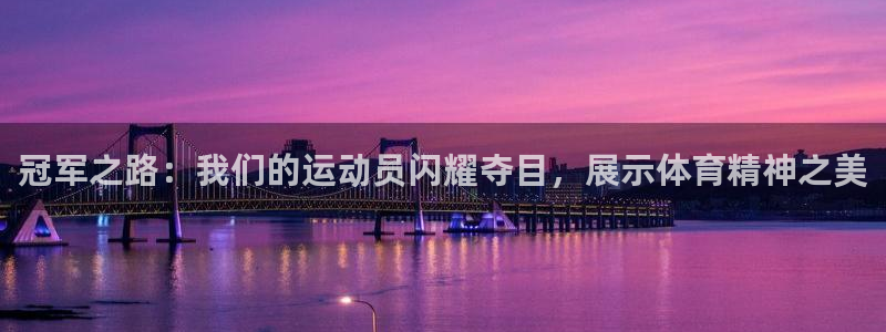 欧陆娱乐官网首页入口：冠军之路：我们的运动员闪耀夺目