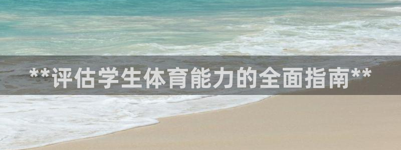 欧陆娱乐怎么注册：**评估学生体育能力的全面指南**