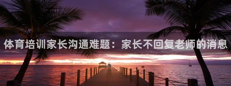 欧陆娱乐打什么方案赚钱：体育培训家长沟通难题：家长不