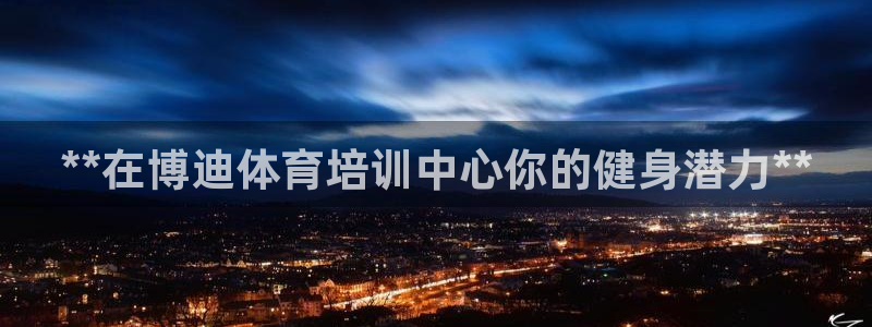 欧陆娱乐官方网站入口：**在博迪体育培训中心你的健身