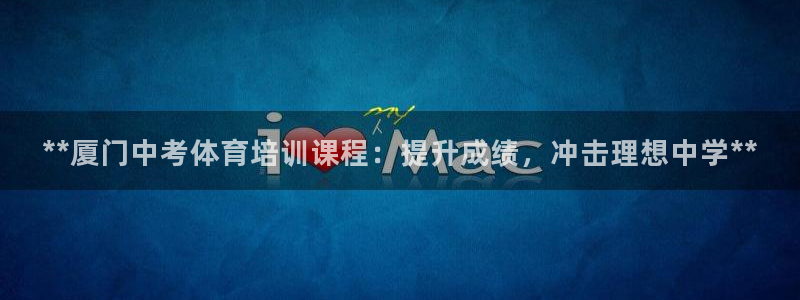 欧陆娱乐有限公司怎么样：**厦门中考体育培训课程：提