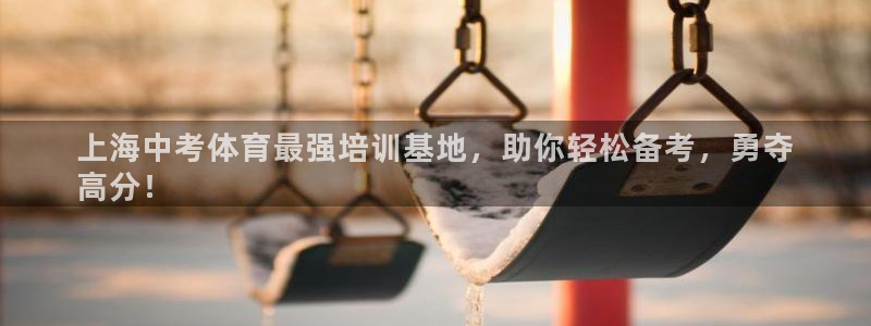 欧陆娱乐官网下载安装手机版：上海中考体育最强培训基地
