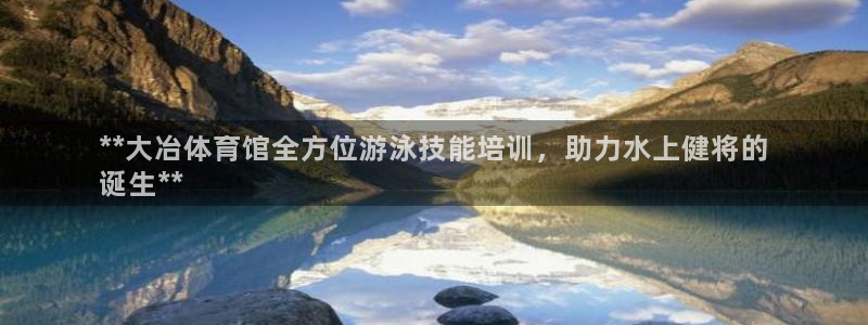欧陆娱乐提现两百万：**大冶体育馆全方位游泳技能培训