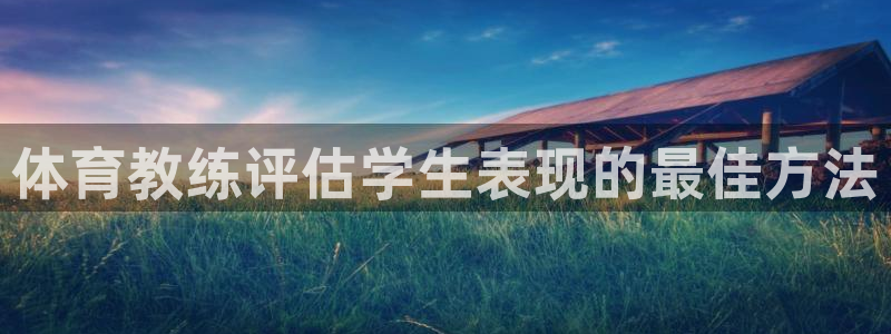欧陆娱乐客服服务：体育教练评估学生表现的最佳方法