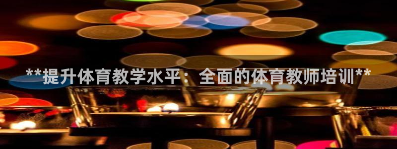 欧陆娱乐平台登陆地址在哪改：**提升体育教学水平：全