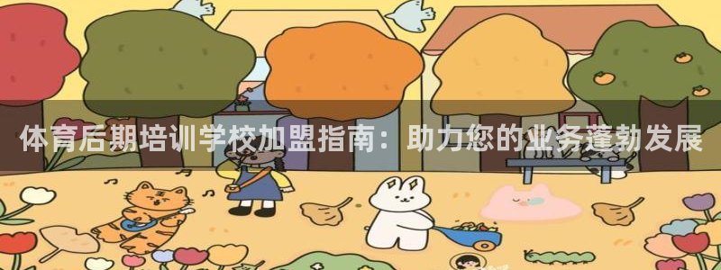 欧陆娱乐：体育后期培训学校加盟指南：助力您的业务蓬勃
