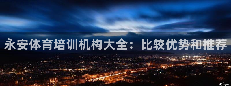 欧陆娱乐可以退钱：永安体育培训机构大全：比较优势和推