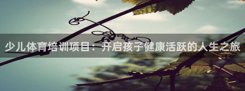 欧陆娱乐怎么注册会员号：少儿体育培训项目：开启孩子健
