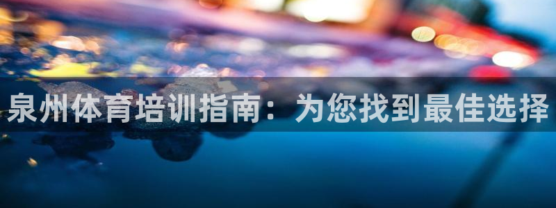 欧陆娱乐平台咋样赚钱快：泉州体育培训指南：为您找到最