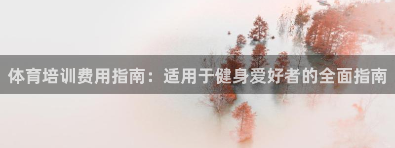 欧陆娱乐注册平台：体育培训费用指南：适用于健身爱好者