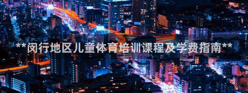 欧陆娱乐登录测速网站：**闵行地区儿童体育培训课程及
