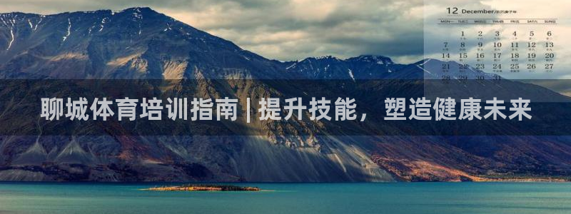 欧陆娱乐会员有什么用：聊城体育培训指南 | 提升技能