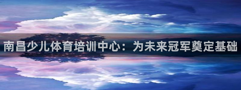 欧陆娱乐是正规平台吗安全吗：南昌少儿体育培训中心：为
