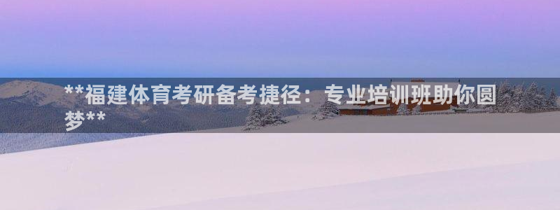 欧陆娱乐挂机项目怎么设置：**福建体育考研备考捷径：