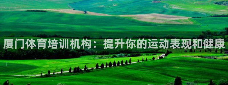 欧陆娱乐代理 贴吧官网：厦门体育培训机构：提升你的运