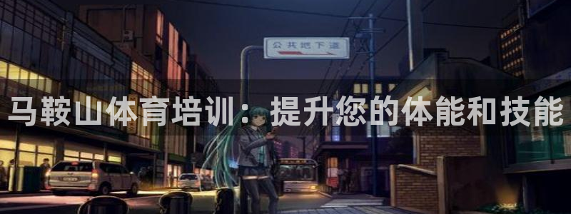欧陆娱乐登录官网入口：马鞍山体育培训：提升您的体能和