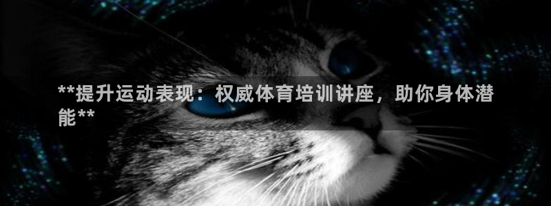 欧陆娱乐总代理是谁：**提升运动表现：权威体育培训讲