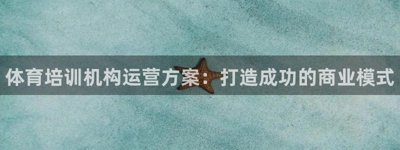 欧陆娱乐注册链接：体育培训机构运营方案：打造成功的商