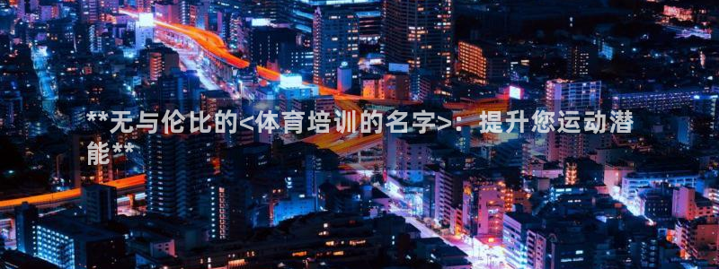 欧陆娱乐有风险吗：**无与伦比的<体育培训的名字>：