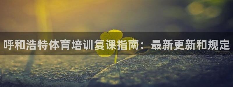 欧陆娱乐打什么方案：呼和浩特体育培训复课指南：最新更