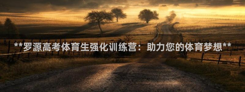 欧陆娱乐太阳：**罗源高考体育生强化训练营：助力您的