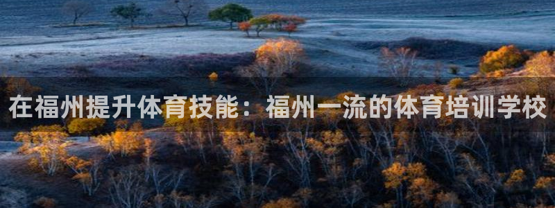 欧陆娱乐脚本：在福州提升体育技能：福州一流的体育培训
