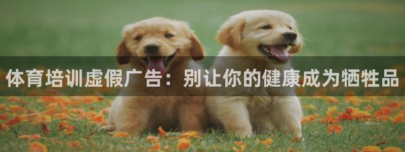 欧陆娱乐平台优势：体育培训虚假广告：别让你的健康成为