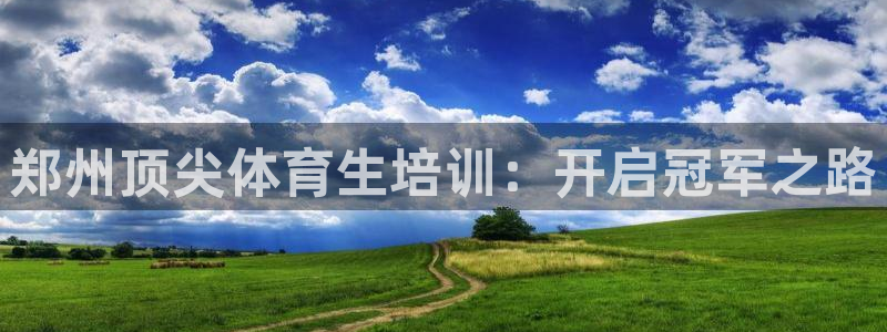 欧陆娱乐脚本怎么下载：郑州顶尖体育生培训：开启冠军之