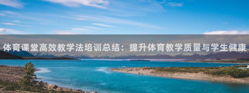 欧陆娱乐代理 贴吧官网：体育课堂高效教学法培训总结：