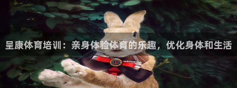 欧陆娱乐注册代理多少钱一年：呈康体育培训：亲身体验体