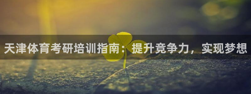 欧陆娱乐登录平台下载：天津体育考研培训指南：提升竞争