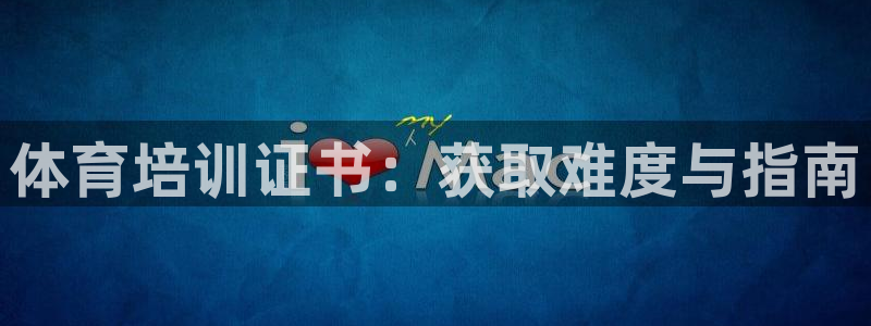 欧陆娱乐平台登录不上去怎么回事：体育培训证书：获取难