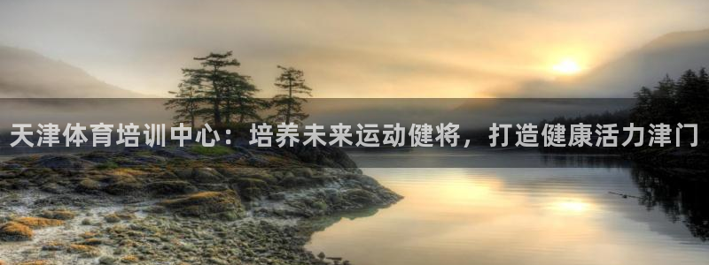 欧陆娱乐是真的吗：天津体育培训中心：培养未来运动健将