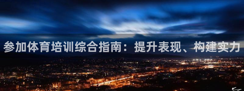 欧陆娱乐分分彩：参加体育培训综合指南：提升表现、构建