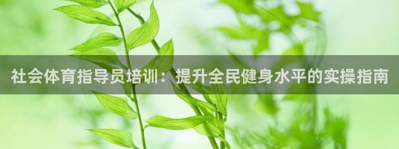 欧陆娱乐微信众：社会体育指导员培训：提升全民健身水平
