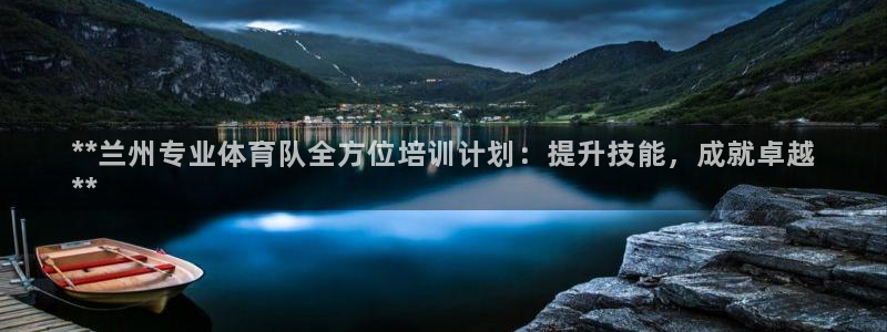 欧陆娱乐官方客服电话：**兰州专业体育队全方位培训计