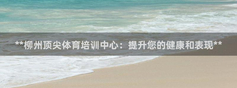 欧陆娱乐官网入口网址：**柳州顶尖体育培训中心：提升