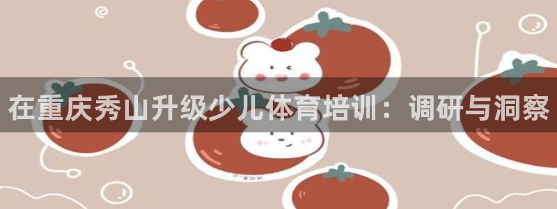 欧陆娱乐合法吗?：在重庆秀山升级少儿体育培训：调研与