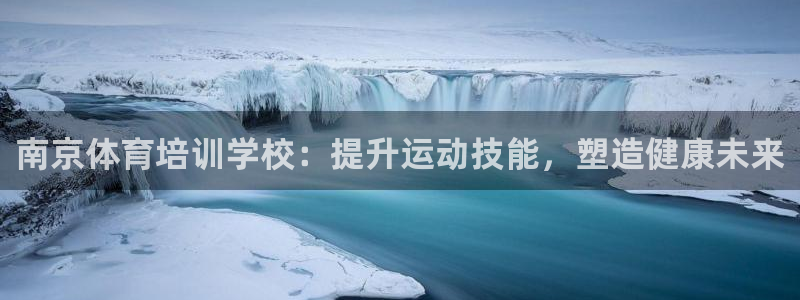 欧陆娱乐平台登陆地址在哪里：南京体育培训学校：提升运