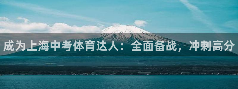 欧陆娱乐招商主管：成为上海中考体育达人：全面备战，冲刺高分