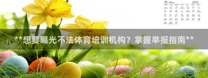 欧陆娱乐怎么注册账号登录：**想要曝光不法体育培训机