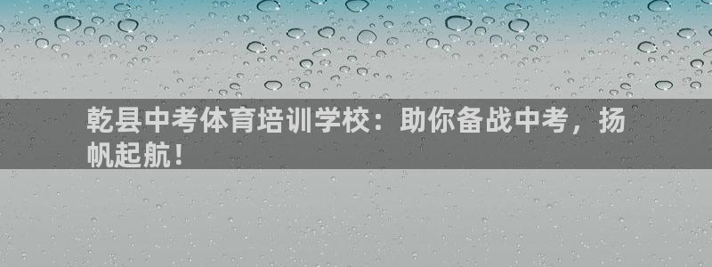 欧陆娱乐的故事：乾县中考体育培训学校：助你备战中考，