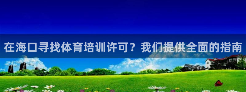 欧陆娱乐公司产品介绍怎么写：在海口寻找体育培训许可？我们提供