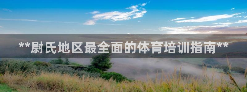欧陆娱乐注册链接怎么弄的：**尉氏地区最全面的体育培训指南*