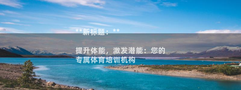 欧陆娱乐代理多少个点位：**新标题：**

提升体能，激发潜