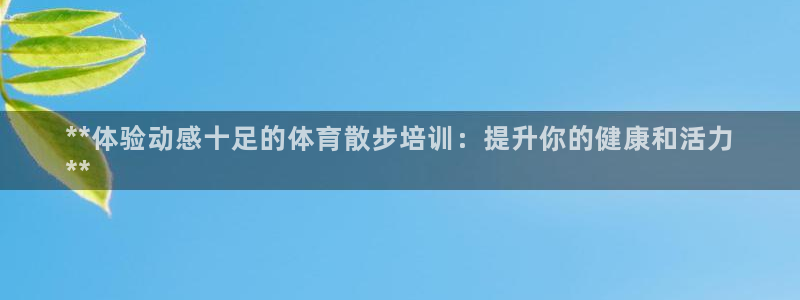 欧陆娱乐平台咋样啊赚钱：**体验动感十足的体育散步培训：提升
