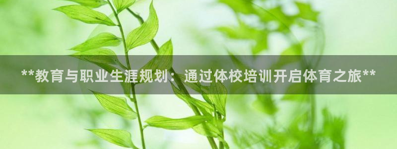 欧陆娱乐官网网址：**教育与职业生涯规划：通过体校培训开启体
